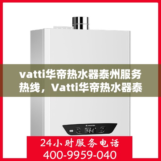 vatti华帝热水器泰州服务热线，Vatti华帝热水器泰州服务热线，专业售后，温暖您的生活