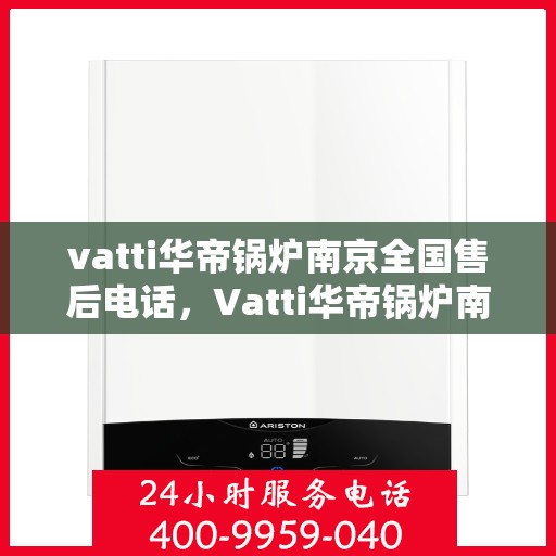 vatti华帝锅炉南京全国售后电话，Vatti华帝锅炉南京售后服务热线公布