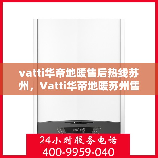 vatti华帝地暖售后热线苏州，Vatti华帝地暖苏州售后热线全解析