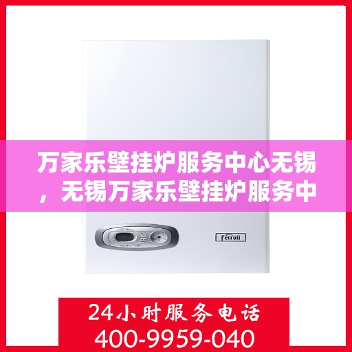 万家乐壁挂炉服务中心无锡，无锡万家乐壁挂炉服务中心，专业维修，温暖您的家