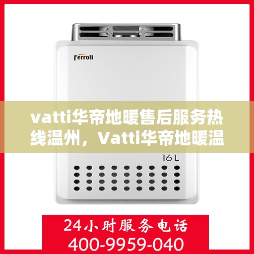 vatti华帝地暖售后服务热线温州，Vatti华帝地暖温州售后服务热线全解析