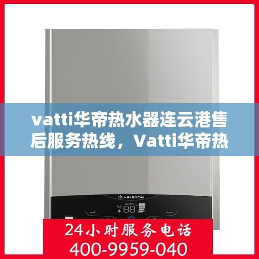 vatti华帝热水器连云港售后服务热线，Vatti华帝热水器连云港售后服务热线，专业团队为您提供贴心服务