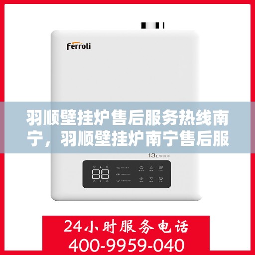 羽顺壁挂炉售后服务热线南宁，羽顺壁挂炉南宁售后服务热线及支持团队