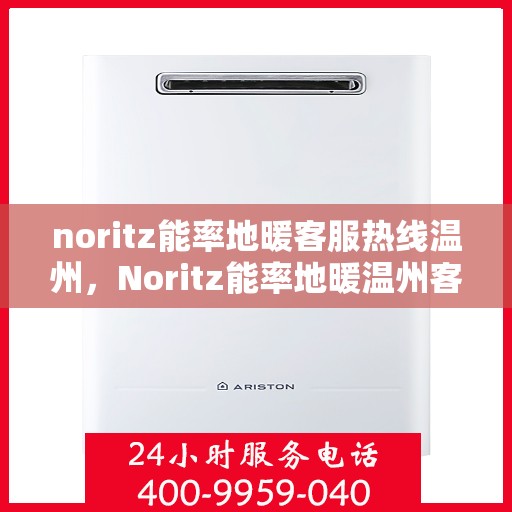 noritz能率地暖客服热线温州，Noritz能率地暖温州客服热线全解析