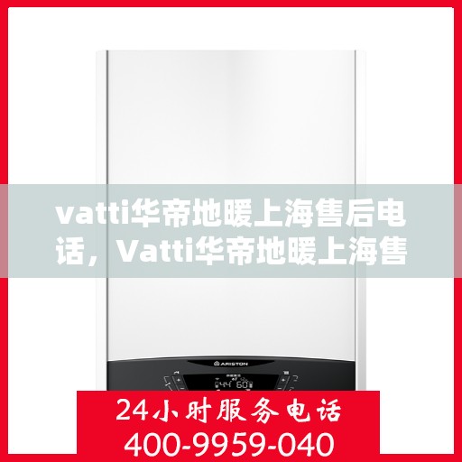 vatti华帝地暖上海售后电话，Vatti华帝地暖上海售后电话及维修服务详解