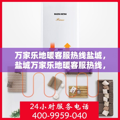 万家乐地暖客服热线盐城，盐城万家乐地暖客服热线，专业解答，温暖您的家！