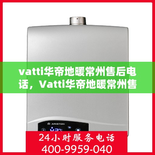 vatti华帝地暖常州售后电话，Vatti华帝地暖常州售后服务热线揭秘