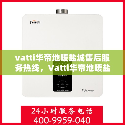 vatti华帝地暖盐城售后服务热线，Vatti华帝地暖盐城售后服务热线，专业解决您的地暖问题