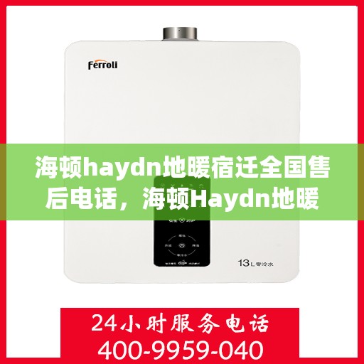海顿haydn地暖宿迁全国售后电话，海顿Haydn地暖宿迁售后服务热线及全国售后电话汇总