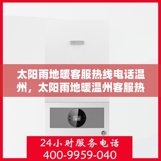 太阳雨地暖客服热线电话温州，太阳雨地暖温州客服热线电话全解析