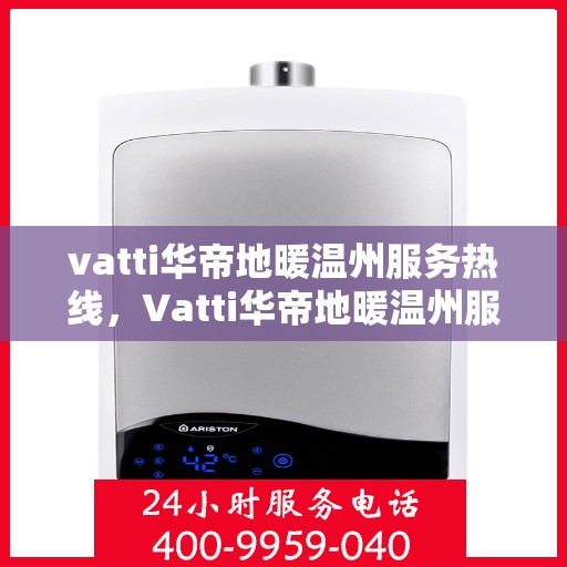 vatti华帝地暖温州服务热线，Vatti华帝地暖温州服务热线，专业温暖您的生活