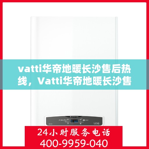 vatti华帝地暖长沙售后热线，Vatti华帝地暖长沙售后热线，专业服务，温暖您的冬季生活