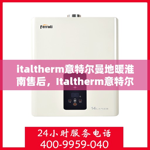 italtherm意特尔曼地暖淮南售后，Italtherm意特尔曼地暖淮南售后服务详解