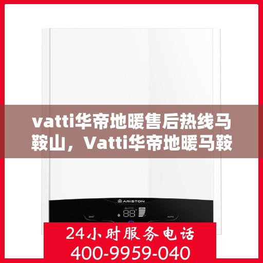 vatti华帝地暖售后热线马鞍山，Vatti华帝地暖马鞍山售后热线专业服务解析