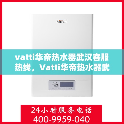 vatti华帝热水器武汉客服热线，Vatti华帝热水器武汉客服热线，专业支持与解决方案一站式服务