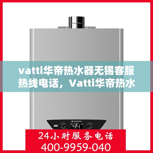 vatti华帝热水器无锡客服热线电话，Vatti华帝热水器无锡客服热线电话，专业解决您的热水器问题