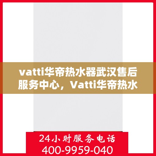vatti华帝热水器武汉售后服务中心，Vatti华帝热水器武汉售后服务中心，专业维修，贴心服务