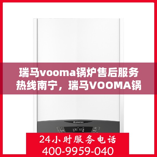 瑞马vooma锅炉售后服务热线南宁，瑞马VOOMA锅炉南宁售后服务热线及支持团队专业服务