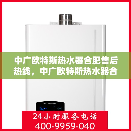 中广欧特斯热水器合肥售后热线，中广欧特斯热水器合肥售后热线，专业服务的贴心通道