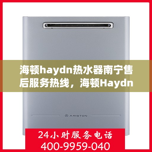 海顿haydn热水器南宁售后服务热线，海顿Haydn热水器南宁售后服务热线，专业团队，贴心服务