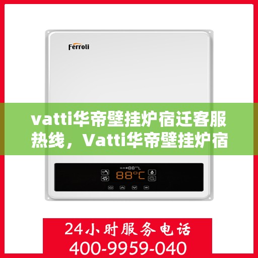 vatti华帝壁挂炉宿迁客服热线，Vatti华帝壁挂炉宿迁客服热线，专业支持与解决方案一站式服务