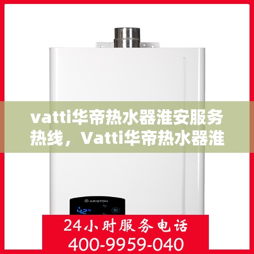 vatti华帝热水器淮安服务热线，Vatti华帝热水器淮安服务热线，专业售后，温暖您的生活