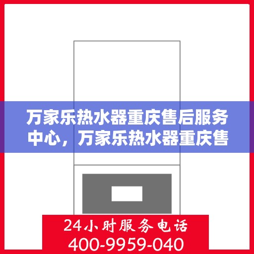 万家乐热水器重庆售后服务中心，万家乐热水器重庆售后服务中心，专业维修，贴心服务