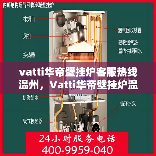 vatti华帝壁挂炉客服热线温州，Vatti华帝壁挂炉温州客服热线全攻略