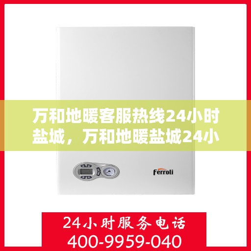 万和地暖客服热线24小时盐城，万和地暖盐城24小时客服热线，专业解答您的疑问