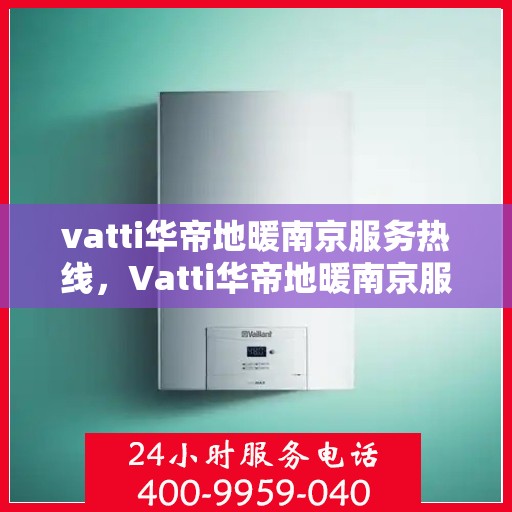 vatti华帝地暖南京服务热线，Vatti华帝地暖南京服务热线，专业安装与售后维修一站式解决方案