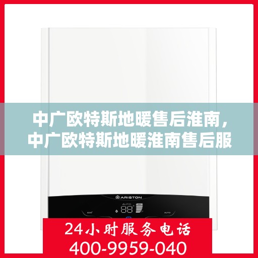 中广欧特斯地暖售后淮南，中广欧特斯地暖淮南售后服务详解