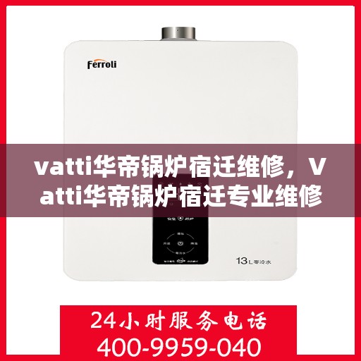 vatti华帝锅炉宿迁维修，Vatti华帝锅炉宿迁专业维修服务