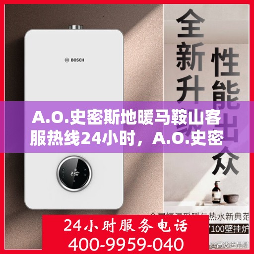 A.O.史密斯地暖马鞍山客服热线24小时，A.O.史密斯地暖马鞍山全天候客服热线，贴心服务随时在线