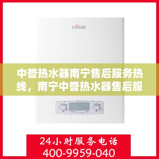 中誉热水器南宁售后服务热线，南宁中誉热水器售后服务热线解析，专业团队，贴心服务！