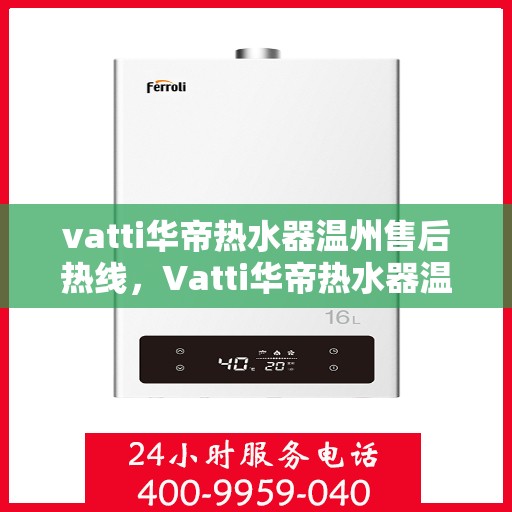 vatti华帝热水器温州售后热线，Vatti华帝热水器温州售后服务热线，专业解决您的热水器问题