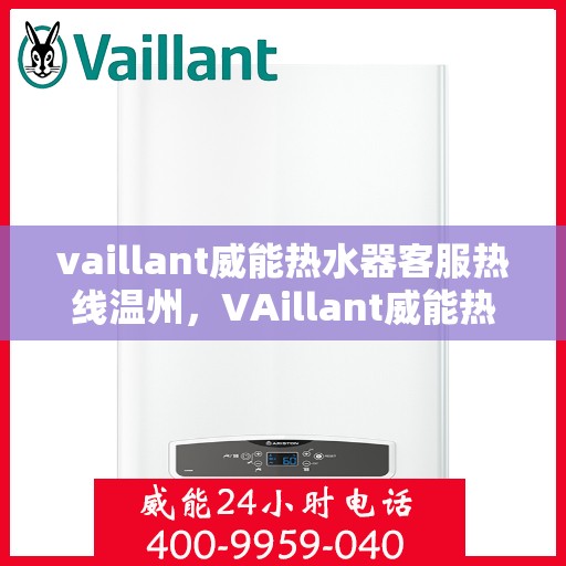 vaillant威能热水器客服热线温州，VAillant威能热水器温州客服热线详解