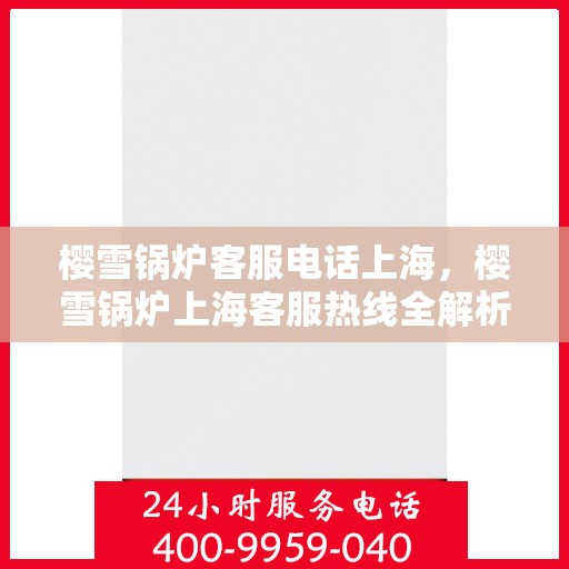 樱雪锅炉客服电话上海，樱雪锅炉上海客服热线全解析