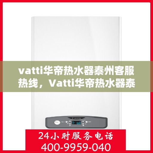 vatti华帝热水器泰州客服热线，Vatti华帝热水器泰州客服热线，专业支持与解决方案一站式服务热线开通！