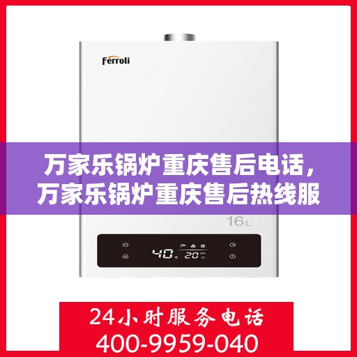 万家乐锅炉重庆售后电话，万家乐锅炉重庆售后热线服务电话查询