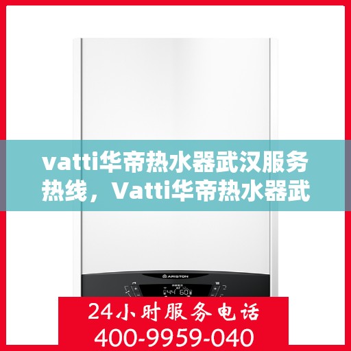 vatti华帝热水器武汉服务热线，Vatti华帝热水器武汉服务热线，专业售后，温暖您的生活之选