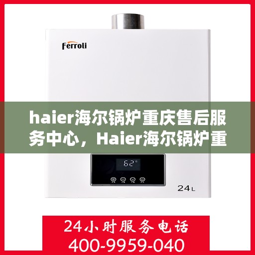 haier海尔锅炉重庆售后服务中心，Haier海尔锅炉重庆售后服务中心，专业维修与优质服务