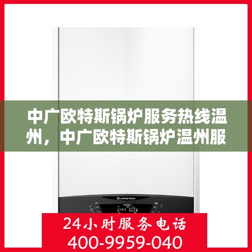中广欧特斯锅炉服务热线温州，中广欧特斯锅炉温州服务热线详解
