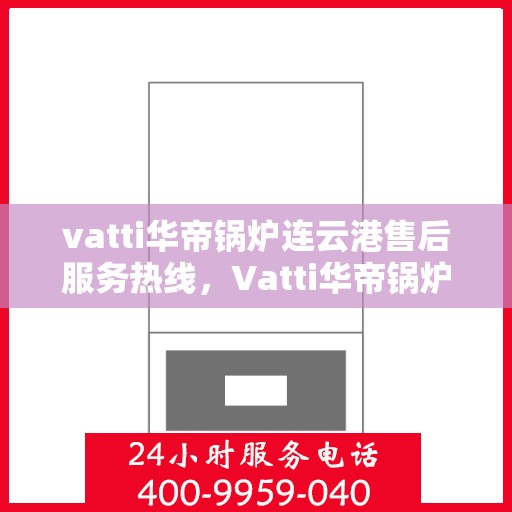 vatti华帝锅炉连云港售后服务热线，Vatti华帝锅炉连云港专业售后服务热线，贴心解决您的需求
