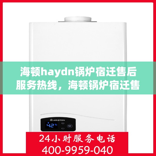 海顿haydn锅炉宿迁售后服务热线，海顿锅炉宿迁售后服务热线，专业团队为您提供全方位服务支持