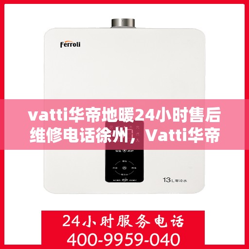 vatti华帝地暖24小时售后维修电话徐州，Vatti华帝地暖徐州24小时专业售后维修服务电话