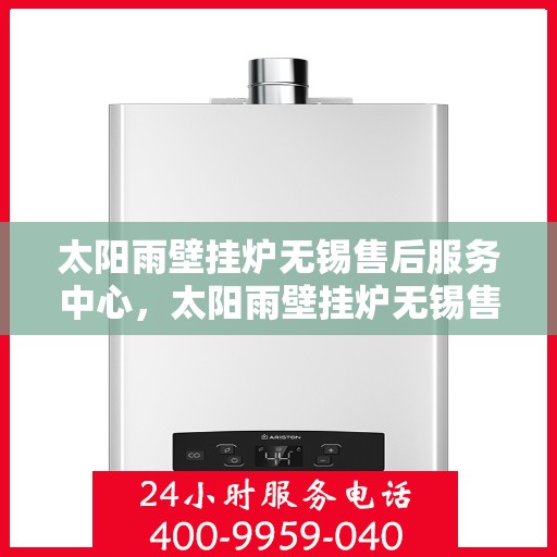 太阳雨壁挂炉无锡售后服务中心，太阳雨壁挂炉无锡售后服务中心，专业维修，贴心服务