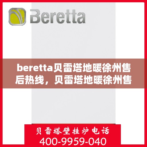 beretta贝雷塔地暖徐州售后热线，贝雷塔地暖徐州售后热线，专业维修与服务质量保障