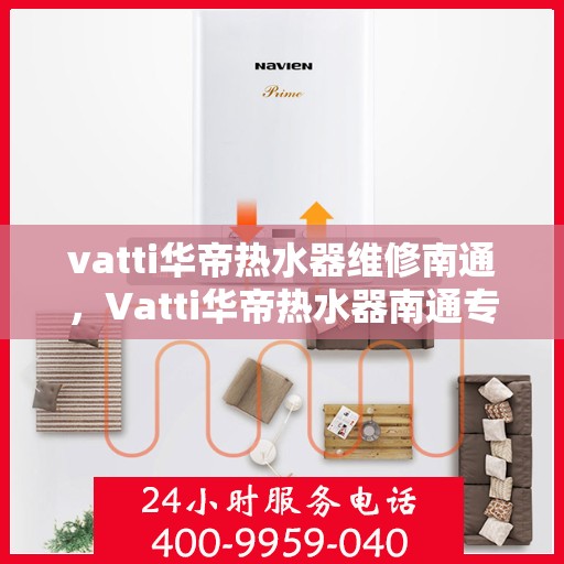 vatti华帝热水器维修南通，Vatti华帝热水器南通专业维修服务