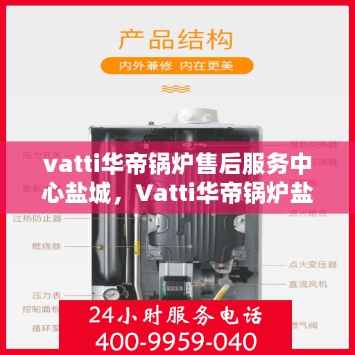 vatti华帝锅炉售后服务中心盐城，Vatti华帝锅炉盐城售后服务中心，专业维修，贴心服务