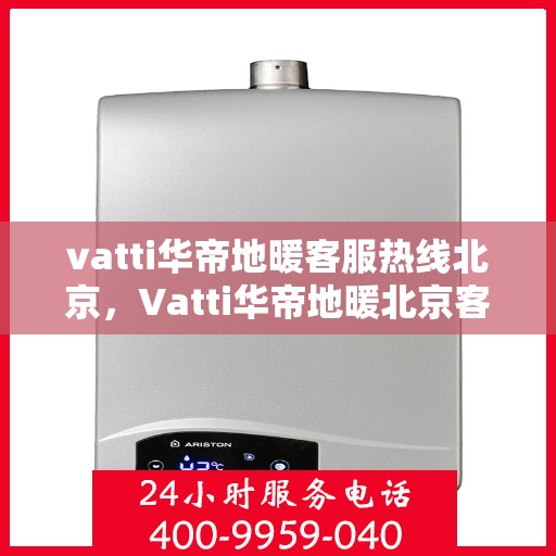 vatti华帝地暖客服热线北京，Vatti华帝地暖北京客服热线，专业解答，温暖您的生活